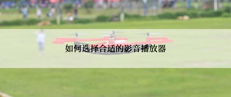 如何选择合适的影音播放器