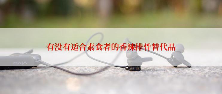 有没有适合素食者的香辣排骨替代品