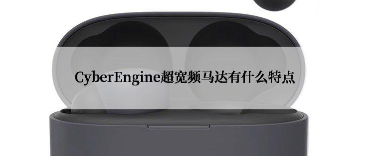CyberEngine超宽频马达有什么特点