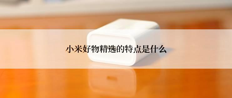 小米好物精选的特点是什么