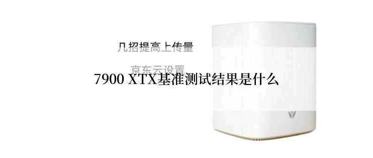 7900 XTX基准测试结果是什么