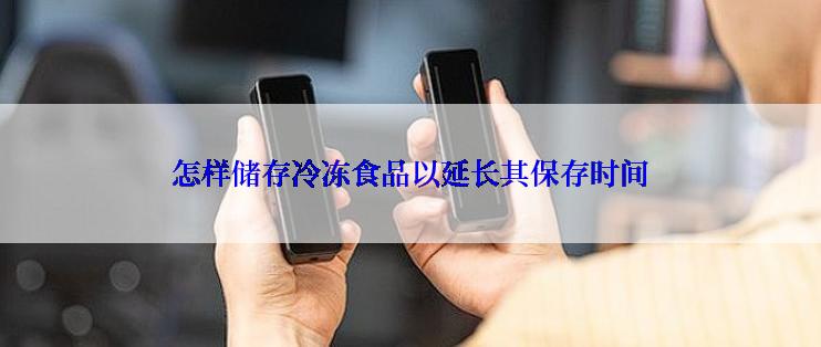 怎样储存冷冻食品以延长其保存时间