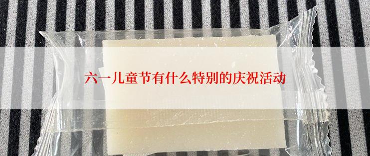 六一儿童节有什么特别的庆祝活动