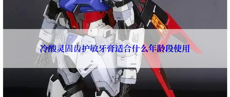 冷酸灵固齿护敏牙膏适合什么年龄段使用