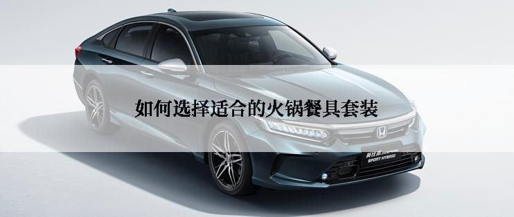 如何选择适合的火锅餐具套装