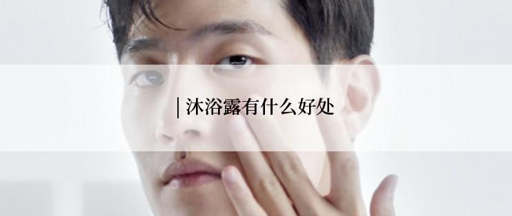 | 沐浴露有什么好处
