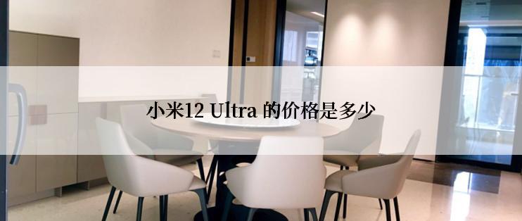 小米12 Ultra 的价格是多少