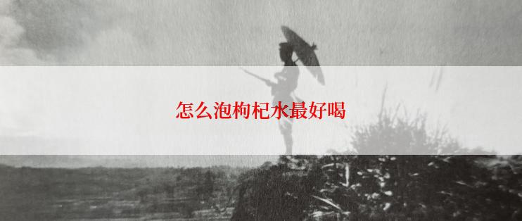 怎么泡枸杞水最好喝