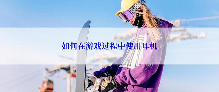 如何在游戏过程中使用耳机
