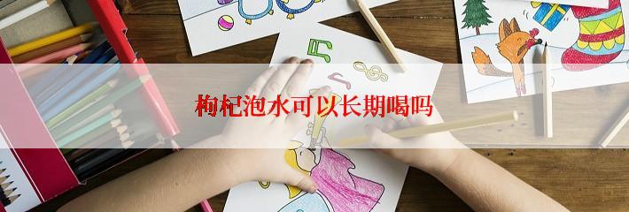 枸杞泡水可以长期喝吗
