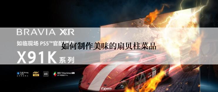 如何制作美味的扇贝柱菜品