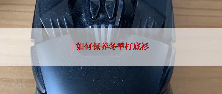 | 如何保养冬季打底衫