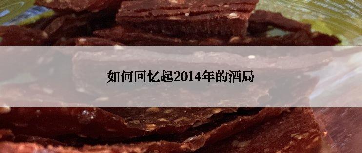 如何回忆起2014年的酒局