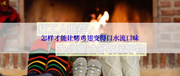 怎样才能让烤鸡翅变得口水流口味