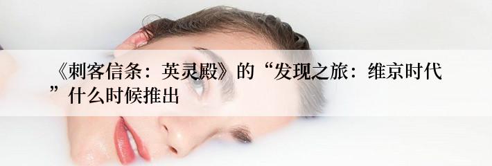 《刺客信条：英灵殿》的“发现之旅：维京时代”什么时候推出