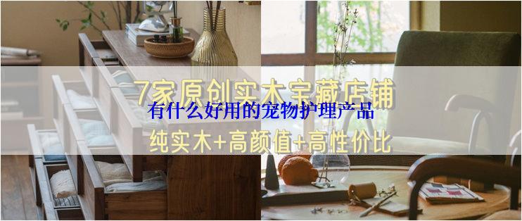 有什么好用的宠物护理产品