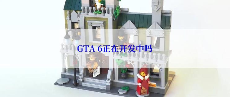 GTA 6正在开发中吗