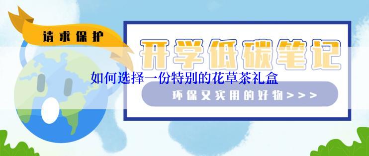如何选择一份特别的花草茶礼盒