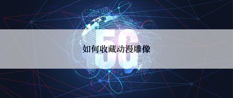 如何收藏动漫雕像