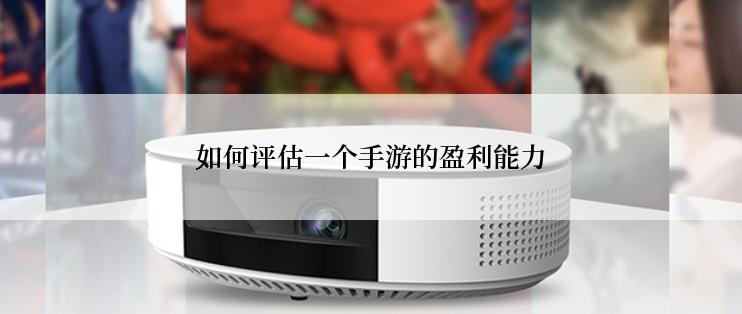 如何评估一个手游的盈利能力