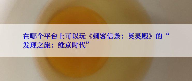在哪个平台上可以玩《刺客信条：英灵殿》的“发现之旅：维京时代”