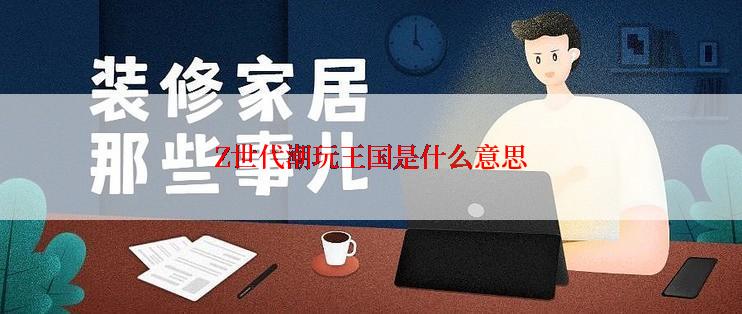 Z世代潮玩王国是什么意思