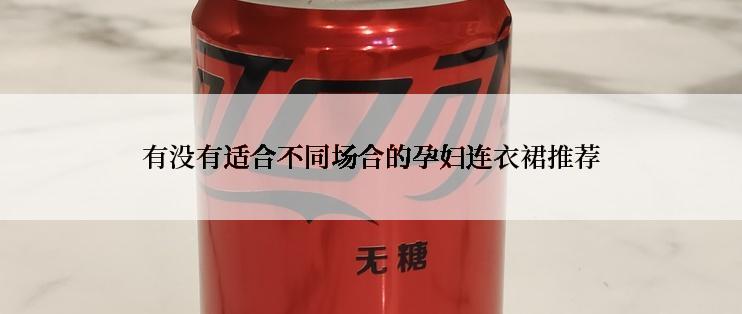 有没有适合不同场合的孕妇连衣裙推荐