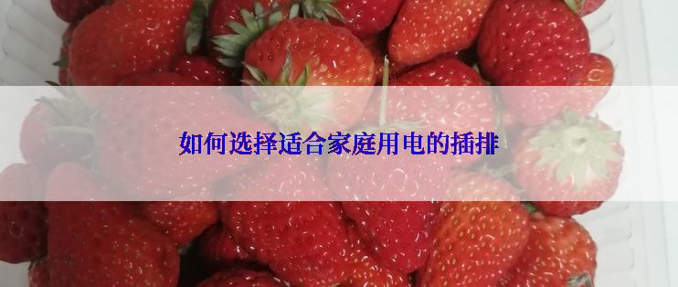 如何选择适合家庭用电的插排
