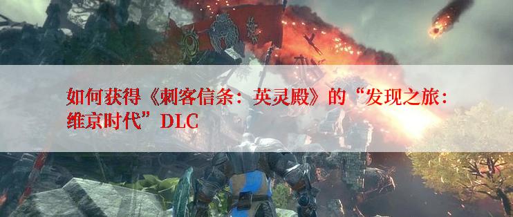 如何获得《刺客信条:英灵殿》的“发现之旅:维京时代”DLC