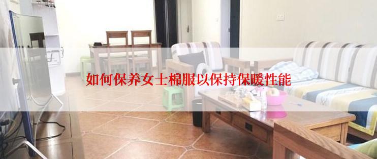 如何保养女士棉服以保持保暖性能