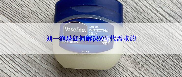 刘一泡是如何解决Z时代需求的