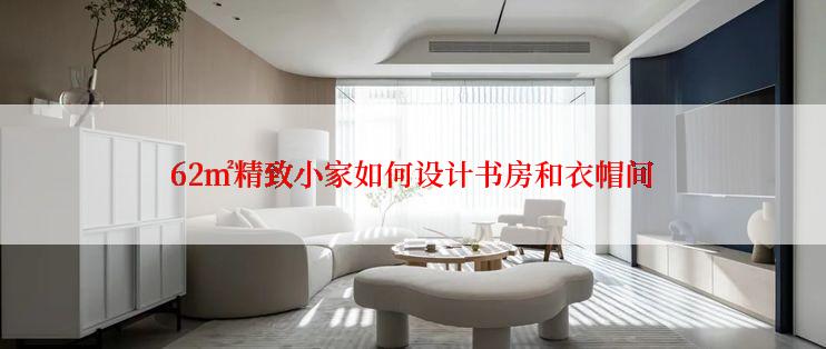 62㎡精致小家如何设计书房和衣帽间