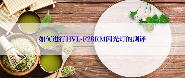 如何进行HVL-F28RM闪光灯的测评