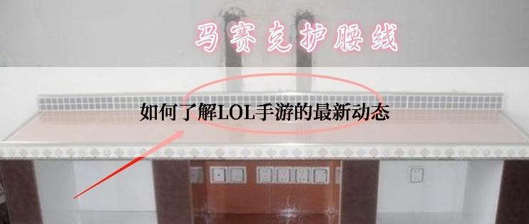 如何了解LOL手游的最新动态