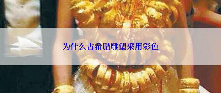 为什么古希腊雕塑采用彩色