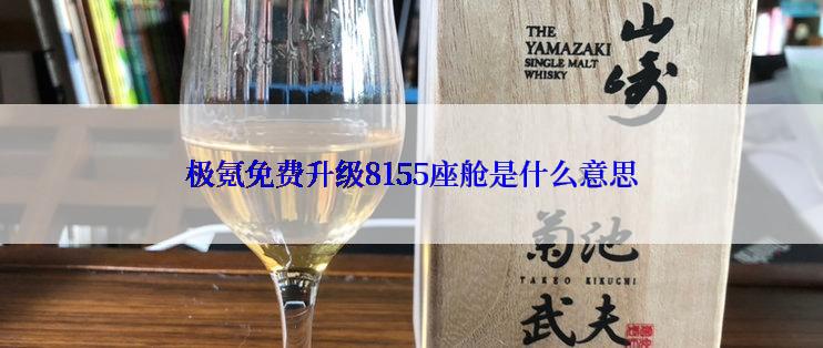 极氪免费升级8155座舱是什么意思