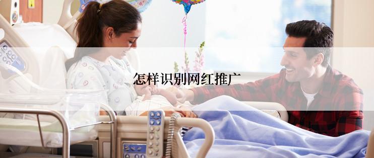 怎样识别网红推广