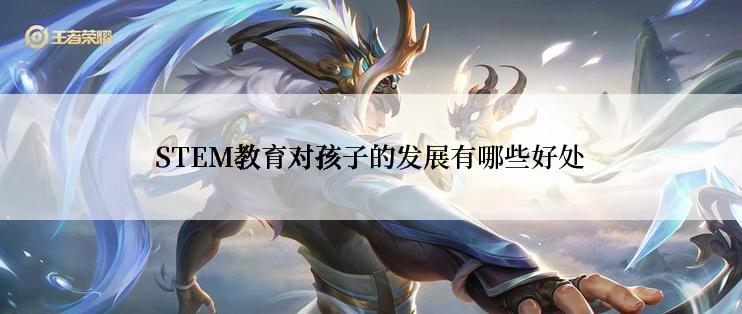 STEM教育对孩子的发展有哪些好处