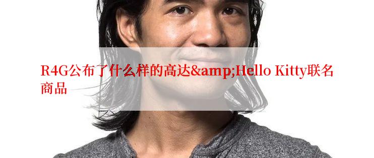 R4G公布了什么样的高达&Hello Kitty联名商品