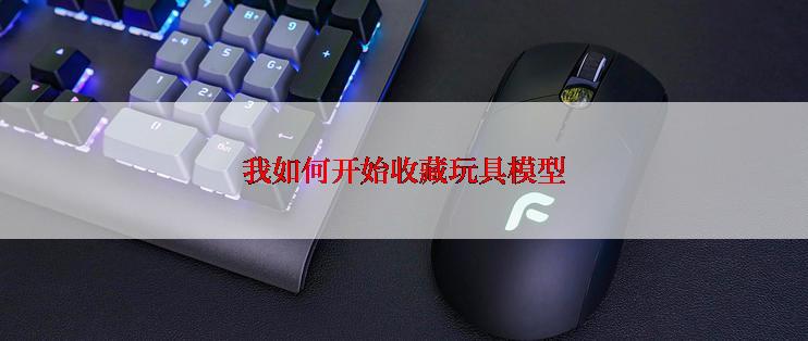我如何开始收藏玩具模型