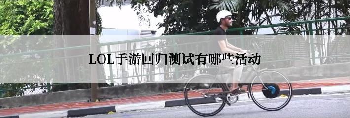 LOL手游回归测试有哪些活动