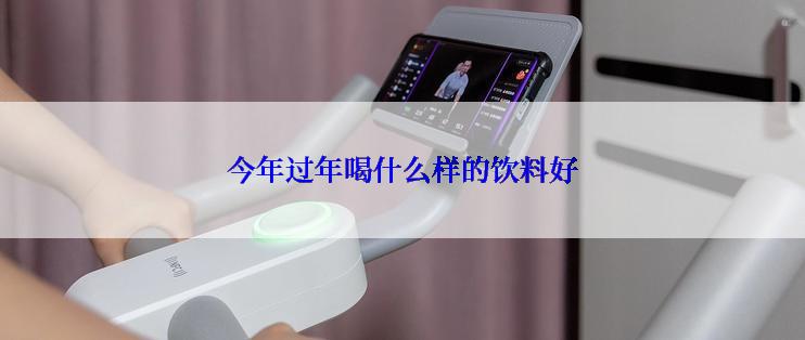 今年过年喝什么样的饮料好