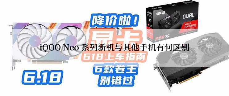 iQOO Neo 系列新机与其他手机有何区别