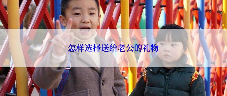 怎样选择送给老公的礼物