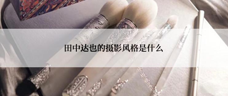 田中达也的摄影风格是什么