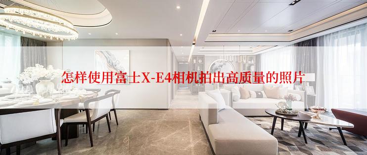 怎样使用富士X-E4相机拍出高质量的照片