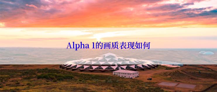 Alpha 1的画质表现如何