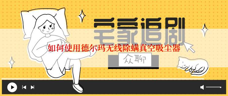 如何使用德尔玛无线除螨真空吸尘器