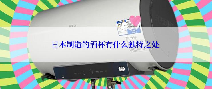 日本制造的酒杯有什么独特之处