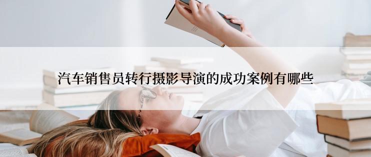 汽车销售员转行摄影导演的成功案例有哪些